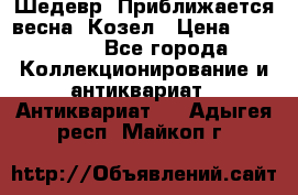 Шедевр “Приближается весна“ Козел › Цена ­ 150 000 - Все города Коллекционирование и антиквариат » Антиквариат   . Адыгея респ.,Майкоп г.